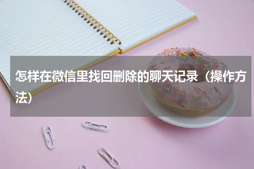 怎样在微信里找回删除的聊天记录（操作方法）