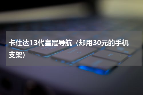 卡仕达13代皇冠导航（却用30元的手机支架）