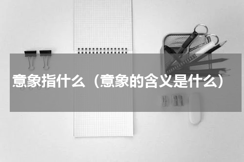 意象指什么（意象的含义是什么）