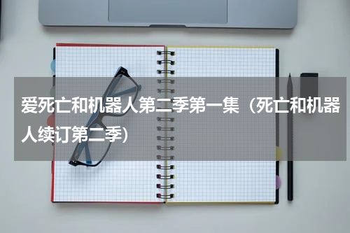 爱死亡和机器人第二季第一集（死亡和机器人续订第二季）