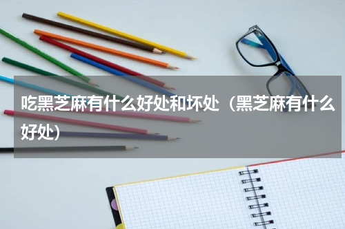 吃黑芝麻有什么好处和坏处（黑芝麻有什么好处）