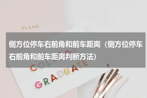 侧方位停车右前角和前车距离（侧方位停车右前角和前车距离判断方法）