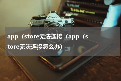 app（store无法连接（app（store无法连接怎么办）