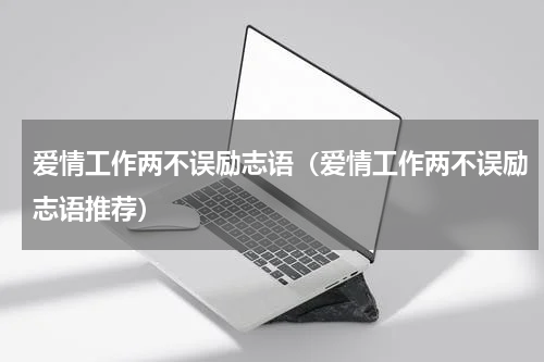 爱情工作两不误励志语（爱情工作两不误励志语推荐）