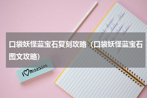口袋妖怪蓝宝石复刻攻略（口袋妖怪蓝宝石图文攻略）