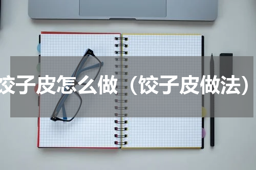 饺子皮怎么做（饺子皮做法）
