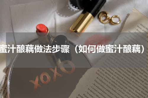 蜜汁酿藕做法步骤（如何做蜜汁酿藕）