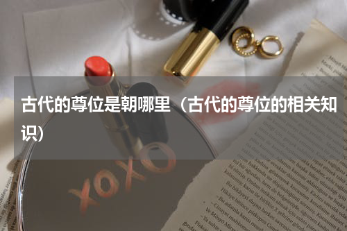古代的尊位是朝哪里（古代的尊位的相关知识）