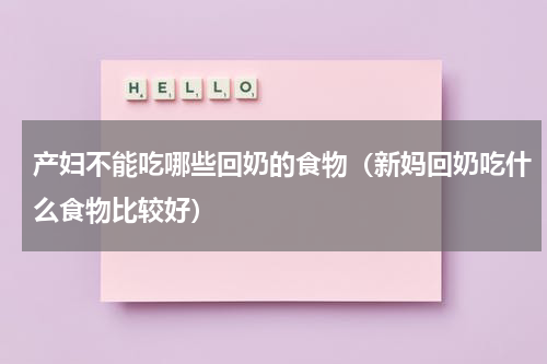产妇不能吃哪些回奶的食物（新妈回奶吃什么食物比较好）