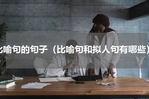 比喻句的句子（比喻句和拟人句有哪些）
