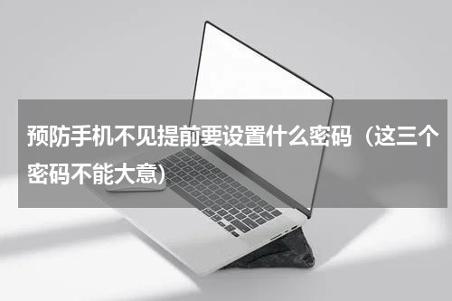 预防手机不见提前要设置什么密码（这三个密码不能大意）