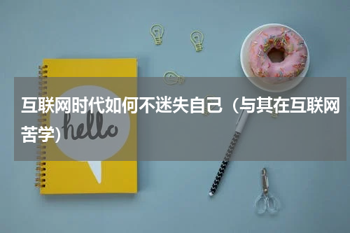 互联网时代如何不迷失自己（与其在互联网苦学）