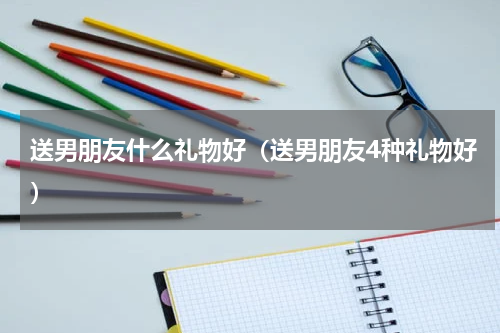 送男朋友什么礼物好（送男朋友4种礼物好）