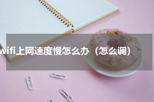 wifi上网速度慢怎么办（怎么调）