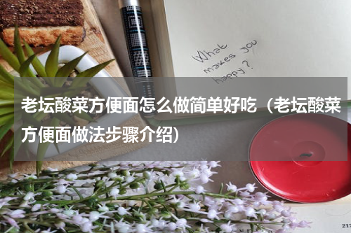 老坛酸菜方便面怎么做简单好吃（老坛酸菜方便面做法步骤介绍）