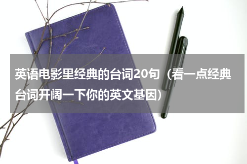 英语电影里经典的台词20句（看一点经典台词开阔一下你的英文基因）