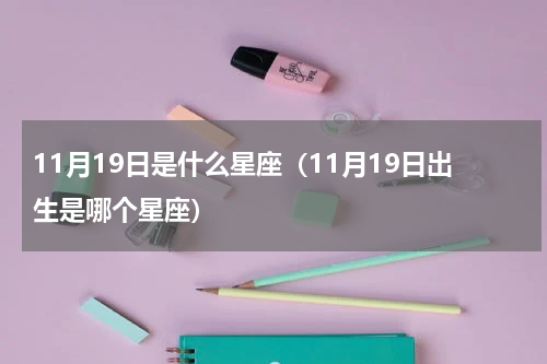 11月19日是什么星座（11月19日出生是哪个星座）