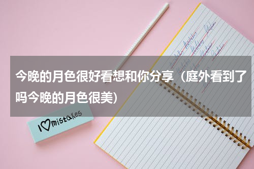 今晚的月色很好看想和你分享（庭外看到了吗今晚的月色很美）