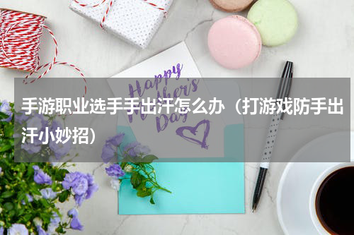 手游职业选手手出汗怎么办（打游戏防手出汗小妙招）