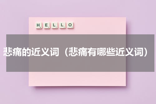悲痛的近义词（悲痛有哪些近义词）