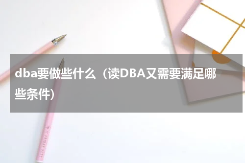 dba要做些什么（读DBA又需要满足哪些条件）