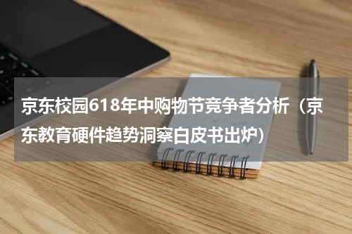 京东校园618年中购物节竞争者分析（京东教育硬件趋势洞察白皮书出炉）