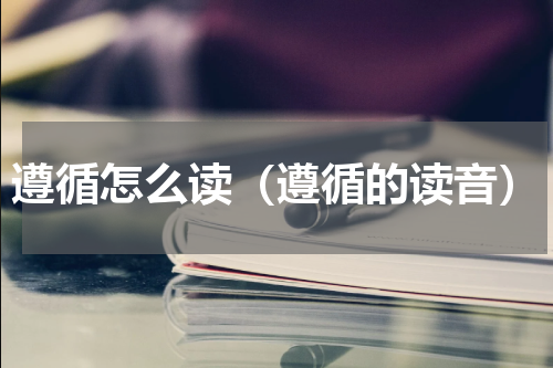 遵循怎么读（遵循的读音）