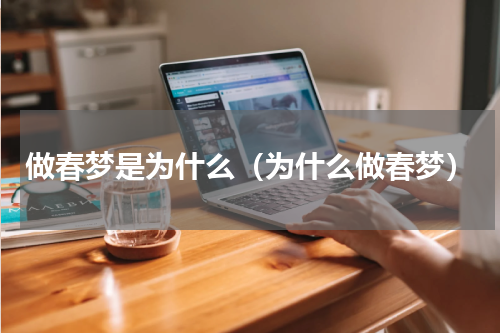 做春梦是为什么（为什么做春梦）