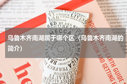 乌鲁木齐南湖属于哪个区（乌鲁木齐南湖的简介）