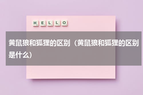 黄鼠狼和狐狸的区别（黄鼠狼和狐狸的区别是什么）