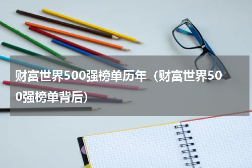 财富世界500强榜单历年（财富世界500强榜单背后）
