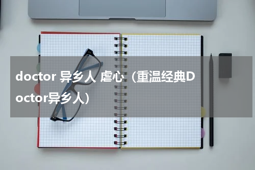 doctor 异乡人 虐心（重温经典Doctor异乡人）