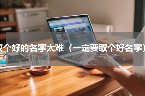 取个好的名字太难（一定要取个好名字）