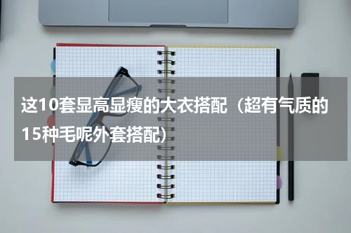 这10套显高显瘦的大衣搭配（超有气质的15种毛呢外套搭配）