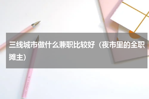 三线城市做什么兼职比较好（夜市里的全职摊主）