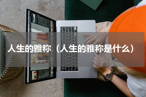 人生的雅称（人生的雅称是什么）