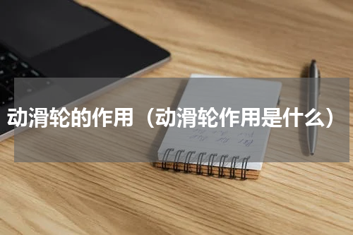 动滑轮的作用（动滑轮作用是什么）