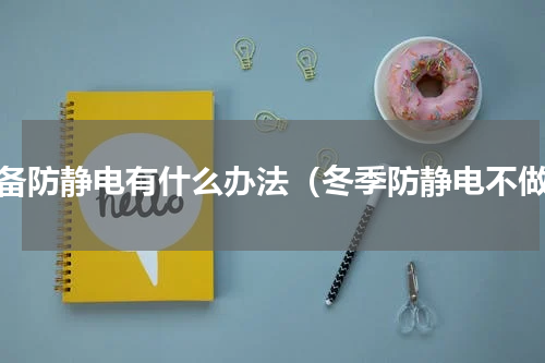 设备防静电有什么办法（冬季防静电不做）