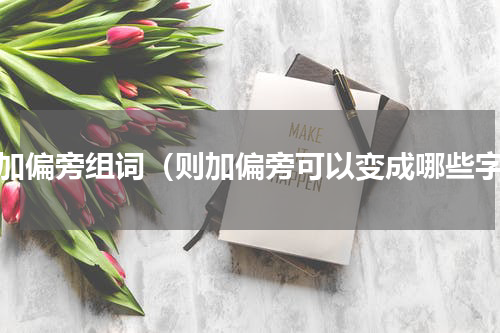 则加偏旁组词（则加偏旁可以变成哪些字）