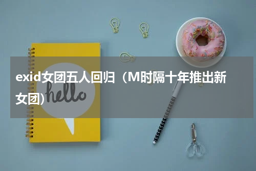 exid女团五人回归（M时隔十年推出新女团）