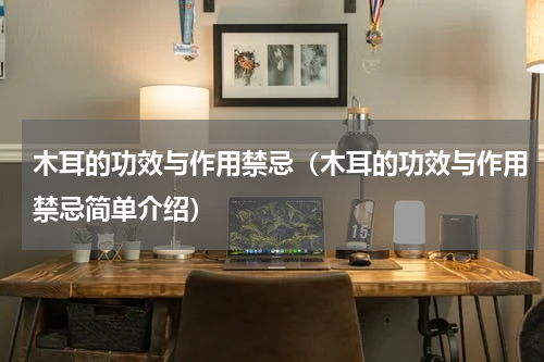 木耳的功效与作用禁忌（木耳的功效与作用禁忌简单介绍）