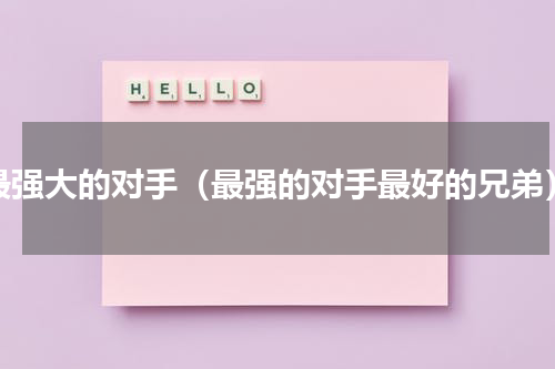 最强大的对手（最强的对手最好的兄弟）