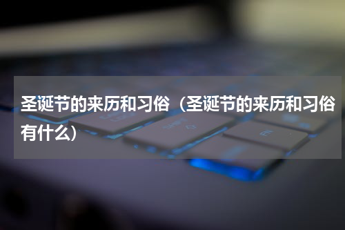 圣诞节的来历和习俗（圣诞节的来历和习俗有什么）