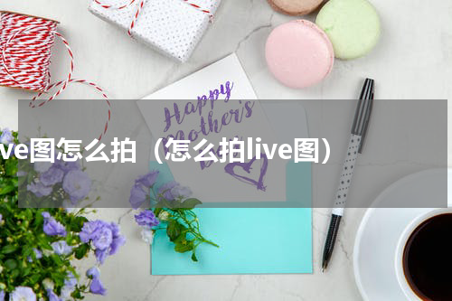 live图怎么拍（怎么拍live图）