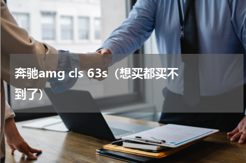 奔驰amg cls 63s（想买都买不到了）