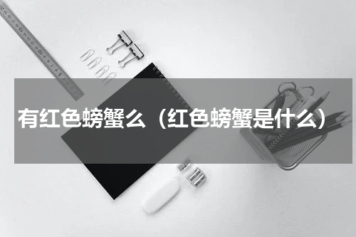 有红色螃蟹么（红色螃蟹是什么）