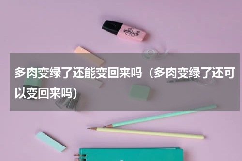多肉变绿了还能变回来吗（多肉变绿了还可以变回来吗）