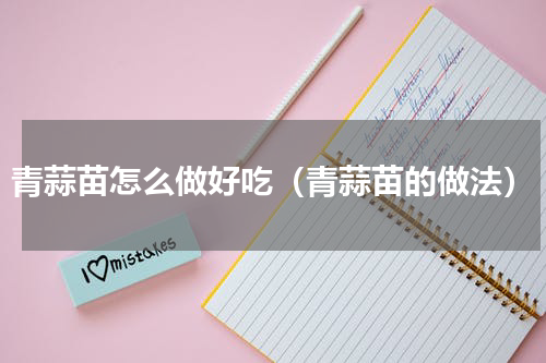 青蒜苗怎么做好吃（青蒜苗的做法）