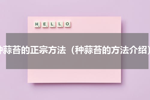 种蒜苔的正宗方法（种蒜苔的方法介绍）