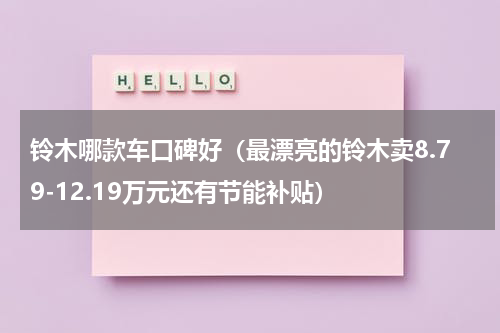 铃木哪款车口碑好（最漂亮的铃木卖8.79-12.19万元还有节能补贴）